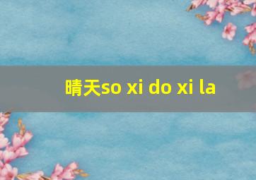 晴天so xi do xi la